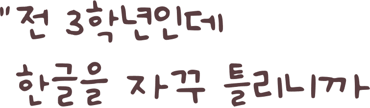 "전 3학년 인데 한글을 자꾸 틀리니까