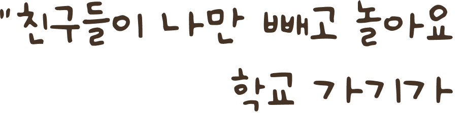 "친구들이 나만 빼고 놀아요 학교 가기가