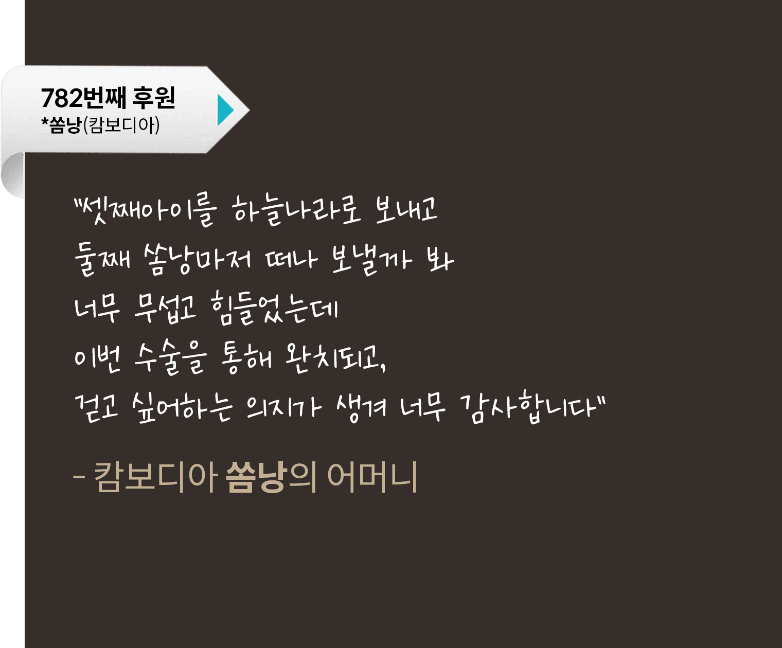 셋째아이를 하늘나라로 보내고 둘째 쏨낭마저 떠나 보낼까봐 너무 무섭고 힘들었는데 이번 수술을 통해 완치되고, 걷고 싶어하는 의지가 생겨 너무 감사합니다.
