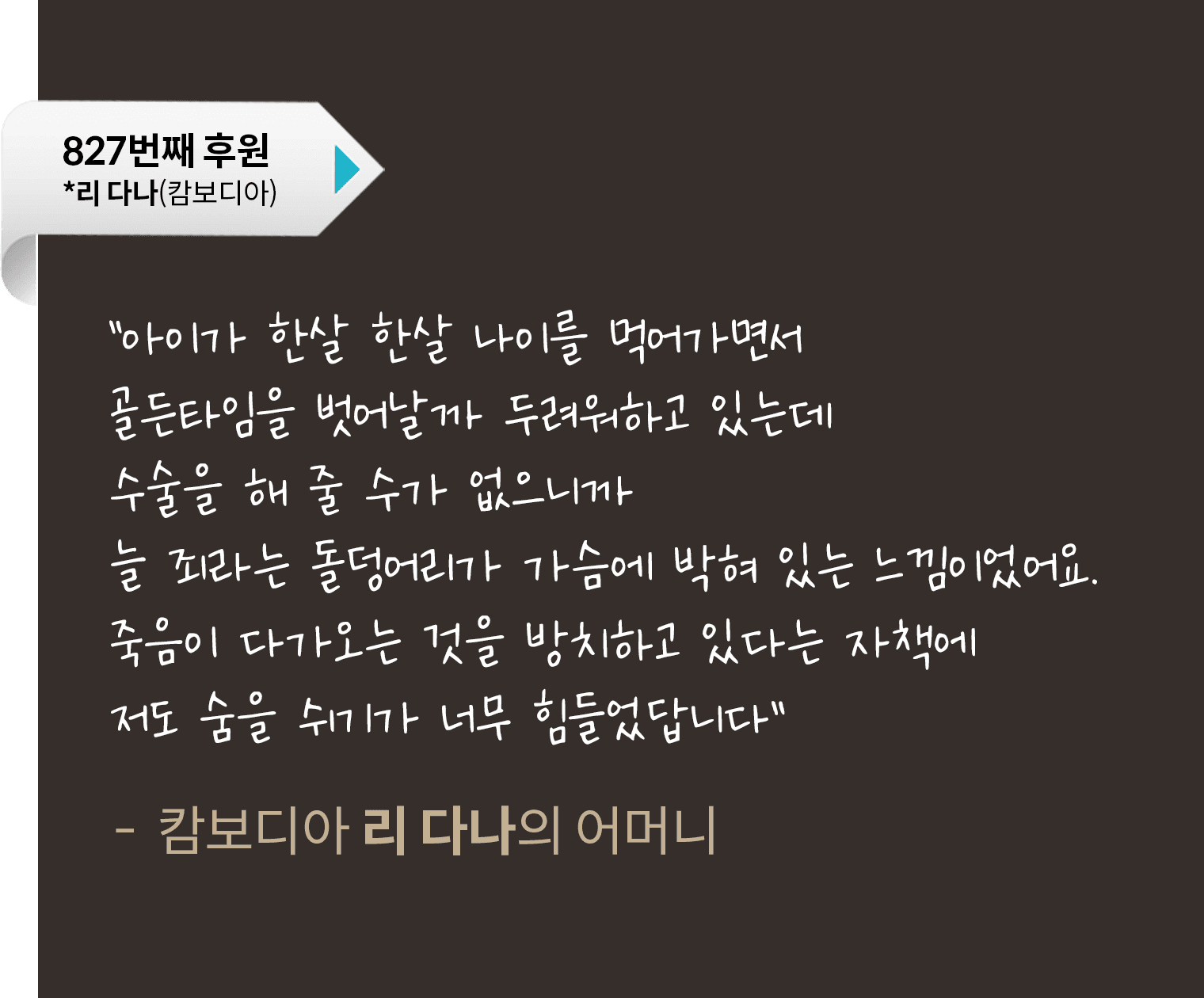 아이가 한살 한살 나이를 먹어가면서 골든타임을 벗어날까 두려워하고 있는데 수술을 해 줄 수가 없으니까 늘 죄라는 돌덩어리가 가슴에 박혀 있는 느낌이었어요. 죽음이 다가오는 것을 방치하고 있다는 자책에 저도 숨을 쉬기가 너무 힘들었답니다.