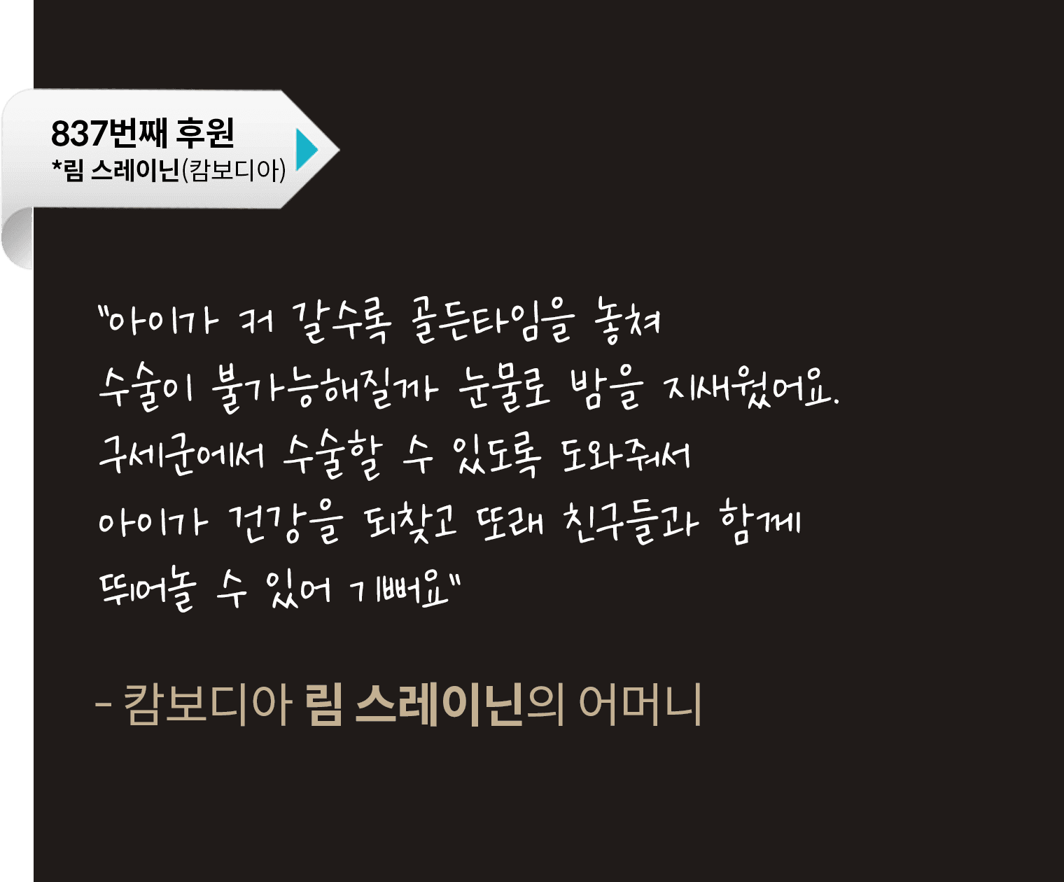 아이가 커 갈수록 골든타임을 놓쳐 수술이 불가능해잘까 눈물로 밤을 지새웠어요. 구세군에서 수술할 수 있도록 도와줘서 아이가 건강을 되찾고 또래 친구들과 함께 뛰어놀 수 있어 기뻐요